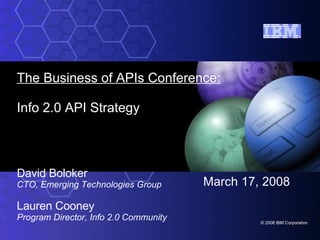 The Business of APIs Conference: Info 2.0 API Strategy David Boloker CTO, Emerging Technologies Group Lauren Cooney Program Director, Info 2.0 Community March 17, 2008 