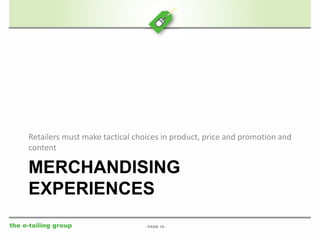 Retailers must make tactical choices in product, price and promotion and 
content 
MERCHANDISING 
EXPERIENCES 
the e-tailing group 
- PAGE 18 - 
 