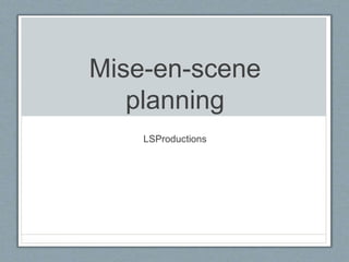 Mise-en-scene
planning
LSProductions
 