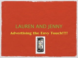 LAUREN AND JENNY
Advertising the Envy Touch!!!!
 
