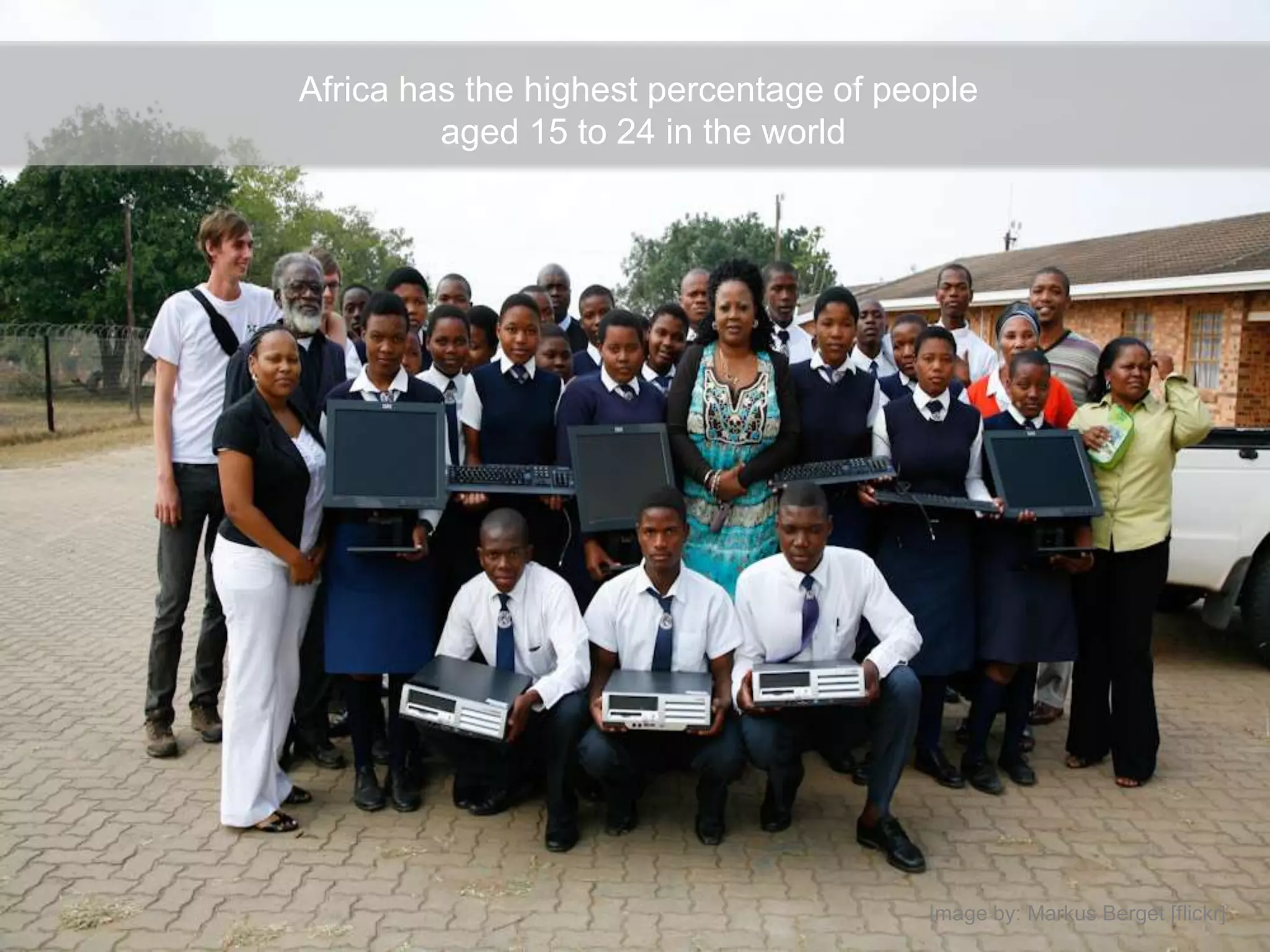 Africa has the highest percentage of people
         aged 15 to 24 in the world




                                       Image by: Markus Berget [flickr]
 