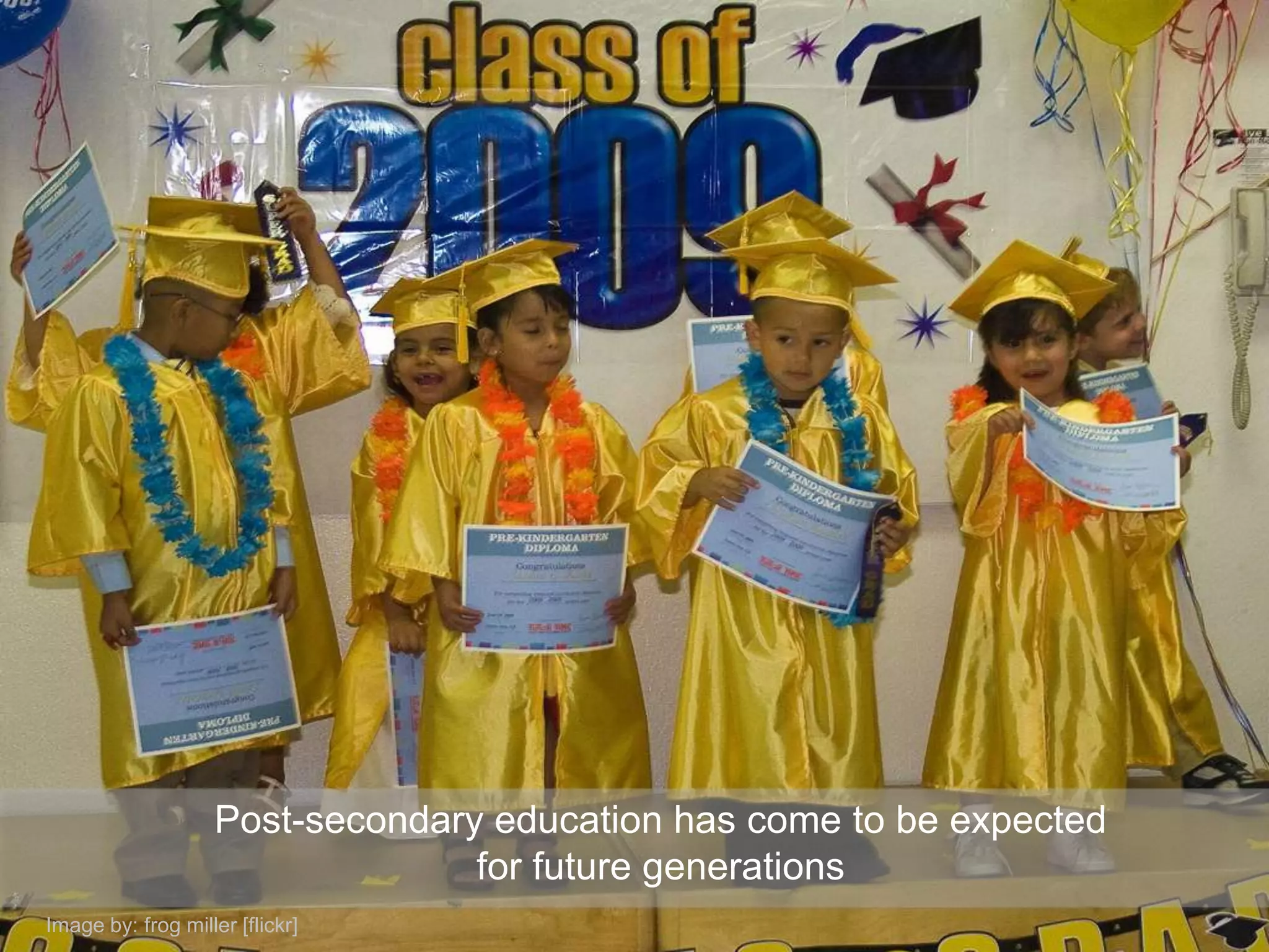 Post-secondary education has come to be expected
                                  for future generations
Image by: frog miller [flickr]
 