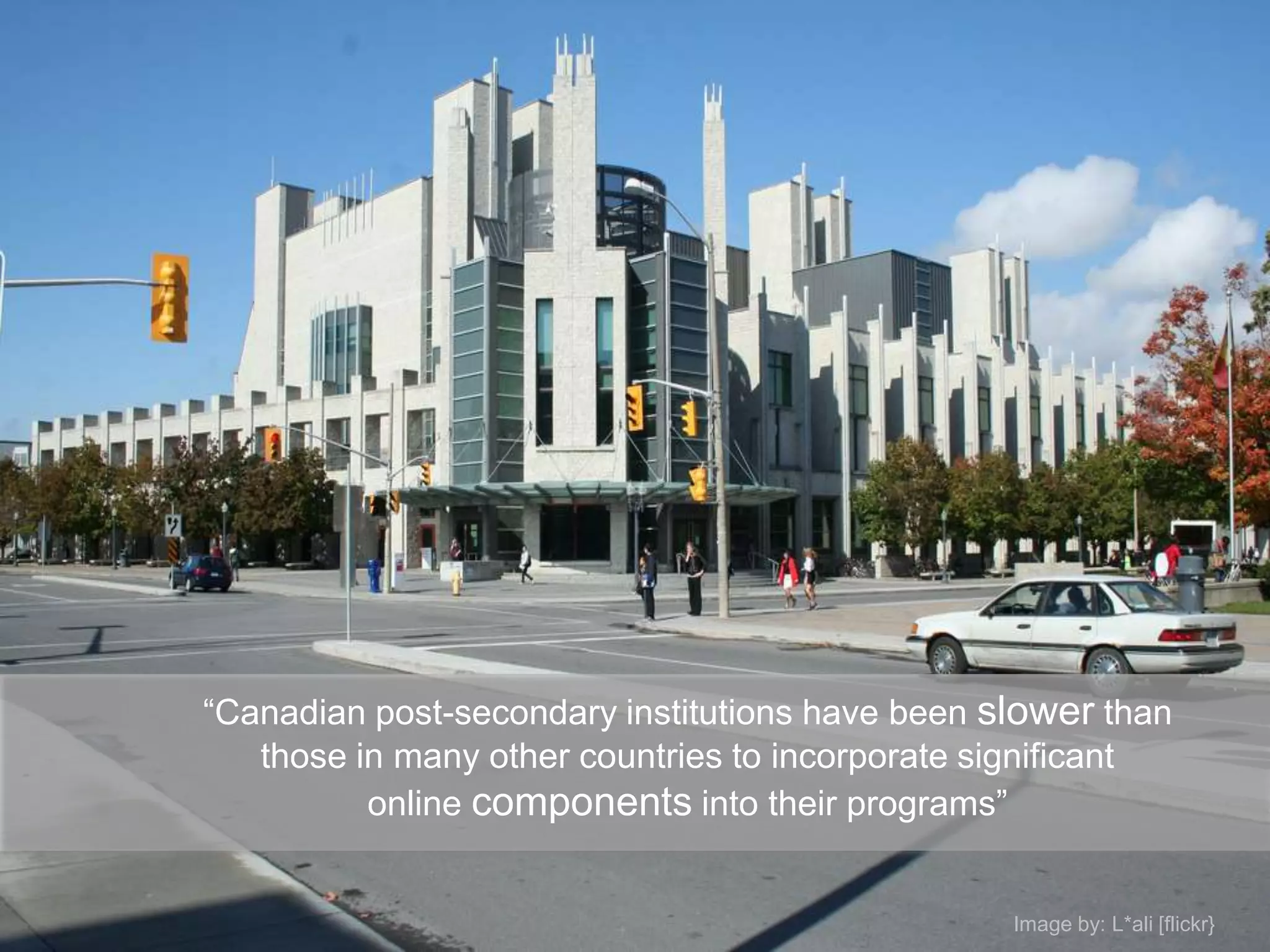 “Canadian post-secondary institutions have been slower than
   those in many other countries to incorporate significant
          online components into their programs”


                                                 Image by: L*ali [flickr}
 