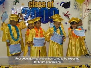 Post-secondary education has come to be expected
                                  for future generations
Image by: frog miller [flickr]
 