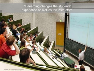 “E-learning changes the students’
                          experience as well as the instructors”




Image by: uninnsbruck [flickr]
 