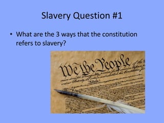 Slavery Question #1 What are the 3 ways that the constitution refers to slavery? 