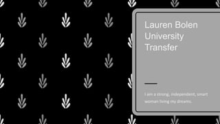 Lauren Bolen
University
Transfer
I am a strong, independent, smart
woman living my dreams.
 