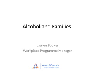 Alcohol and Families
Lauren Booker
Workplace Programme Manager

 