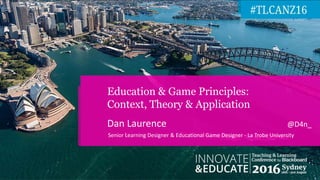 Dan Laurence @D4n_
Education & Game Principles:
Context, Theory & Application
Senior Learning Designer & Educational Game Designer - La Trobe University
 