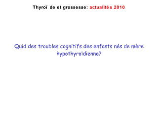 Quid des troubles cognitifs des enfants nés de mère hypothyro ïdienne? Thyro ïde et grossesse:  actualités 2010 