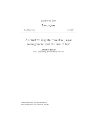 Faculty of Law

                                 Law papers
    Bond University                                       Year 2002




      Alternative dispute resolution, case
       management and the rule of law
                               Laurence Boulle
                   Bond University, lboulle@bond.edu.au




This paper is posted at ePublications@bond.
http://epublications.bond.edu.au/law pubs/86
 