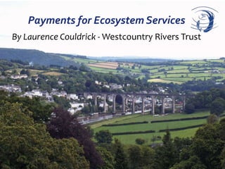 Payments for Ecosystem Services
By Laurence Couldrick - Westcountry Rivers Trust

 