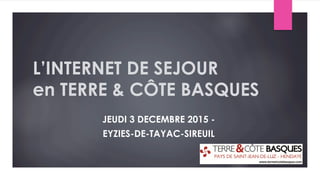 L’INTERNET DE SEJOUR
en TERRE & CÔTE BASQUES
JEUDI 3 DECEMBRE 2015 -
EYZIES-DE-TAYAC-SIREUIL
 