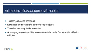 MÉTHODES PÉDAGOGIQUES-MÉTHODES
 Transmission des contenus
 Echanges et discussions autour des pratiques
 Transfert des acquis de formation
 Accompagnements outillés de manière telle qu’ils favorisent la réflexion
critique
 