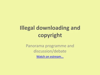 Illegal downloading and
copyright
Panorama programme and
discussion/debate
Watch on estream...
 