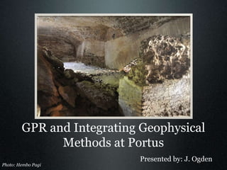 GPR and Integrating Geophysical Methods at Portus Presented by: J. Ogden Photo: Hembo Pagi 