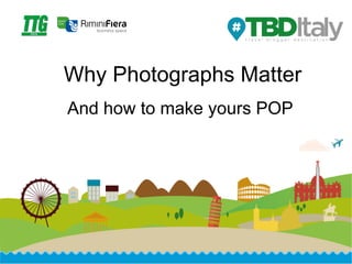 Why Photographs Matter 
And how to make yours POP 
 