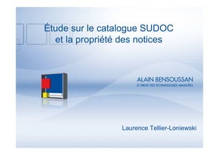 Étude sur le catalogue SUDOC
et la propriété des notices
Laurence Tellier-Loniewski
 