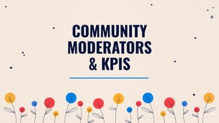 COMMUNITY
MODERATORS
& KPIS
 