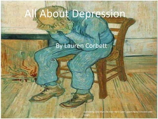 All About Depression
By Lauren Corbett

Sorrowing Old Man (‘At Eternity’s Gate’) painting by Vincent van
Gogh

 