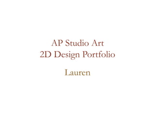 AP Studio Art
2D Design Portfolio
Lauren
 