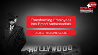 Transforming Employees 
into Brand Ambassadors 
LAUREN FRIEDMAN // ADOBE 
 