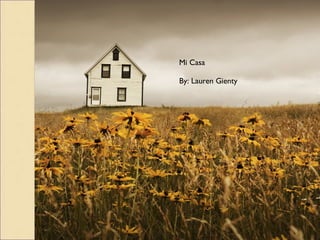 Mi Casa By: Lauren Gienty 