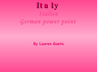 Italy   Italien German power point   By Lauren Gaeta 