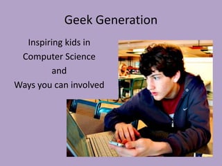 Geek Generation Inspiring kids in  Computer Science and  Ways you can involved 