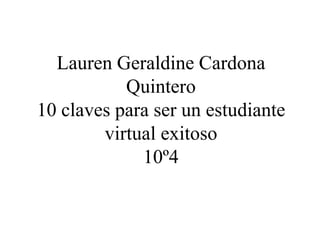 Lauren Geraldine Cardona
Quintero
10 claves para ser un estudiante
virtual exitoso
10º4
 