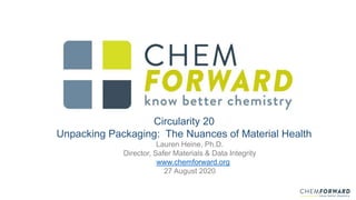 Circularity 20
Unpacking Packaging: The Nuances of Material Health
Lauren Heine, Ph.D.
Director, Safer Materials & Data Integrity
www.chemforward.org
27 August 2020
 
