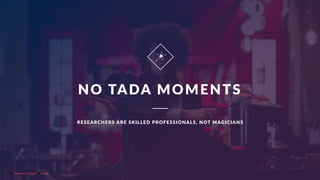 CurioResearch.net
@curio_research
17
NO TADA MOMENTS
RESEARCHERS ARE SKILLED PROFESSIONALS, NOT MAGICIANS
Photo by Khashayar Kouchpeydeh on Unsplash
 