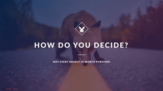 CurioResearch.net
@curio_research
8
HOW DO YOU DECIDE?
NOT EVERY INSIGHT IS WORTH PURSUING
Photo by Erik Mclean on Unsplash
 