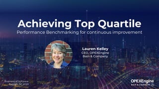 Business of Software
Raleigh, NC 2023
Lauren Kelley
CEO, OPEXEngine
Bain & Company
Achieving Top Quartile
Performance Benchmarking for continuous improvement
 