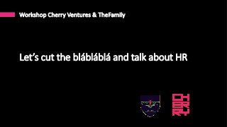 Let’s  cut  the  blábláblá  and  talk  about  HR
Workshop  Cherry  Ventures  &  TheFamily
 