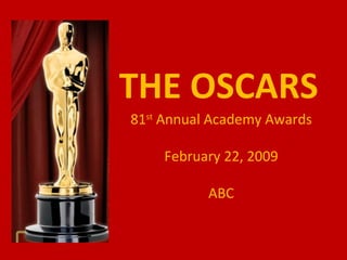 THE OSCARS 81 st  Annual Academy Awards February 22, 2009 ABC 