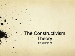 The Constructivism Theory By: Lauren M 