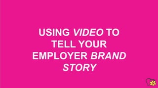 USING VIDEO TO
TELL YOUR
EMPLOYER BRAND
STORY
 