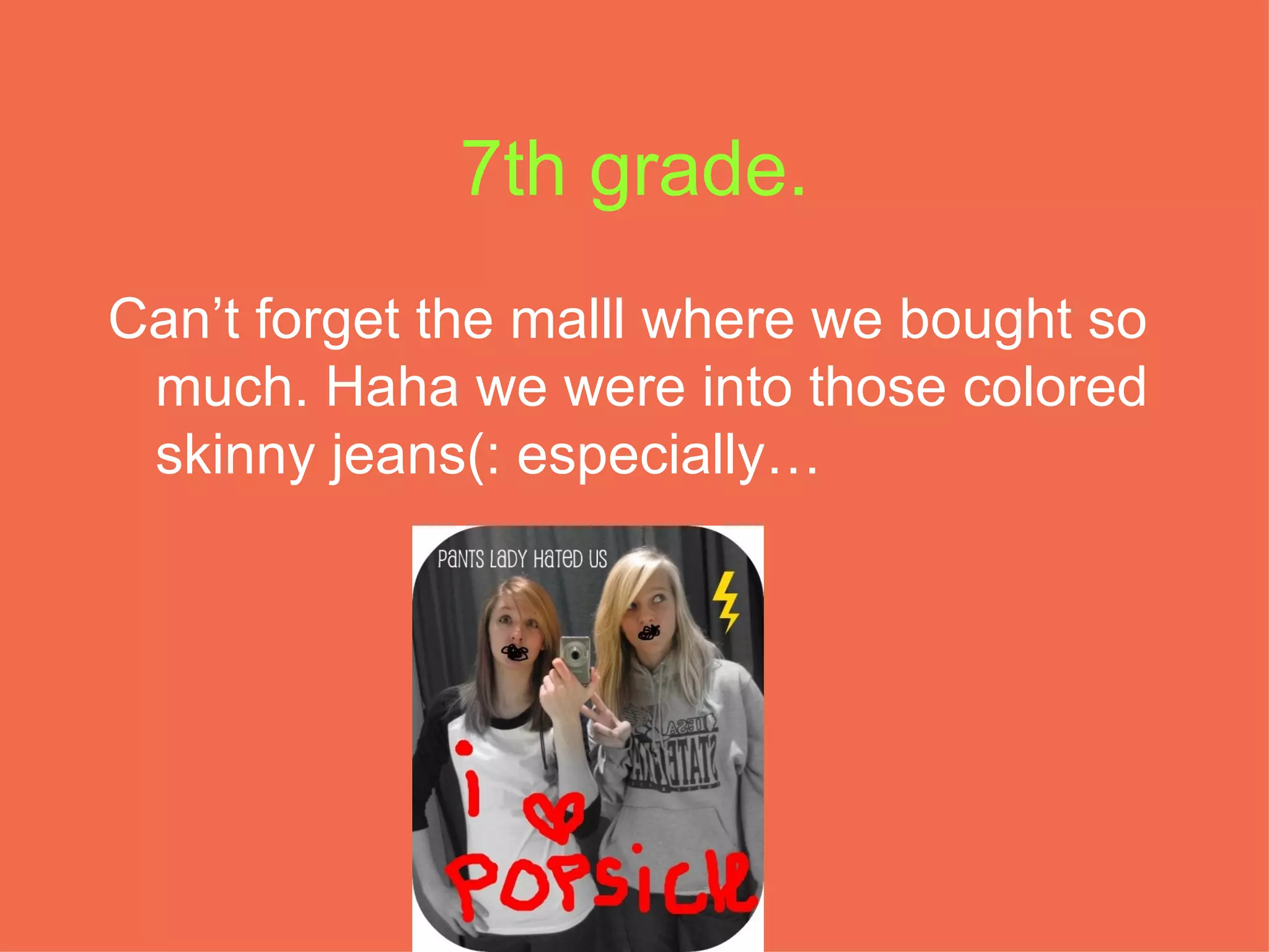 7th grade. Can’t forget the malll where we bought so much. Haha we were into those colored skinny jeans(: especially… 