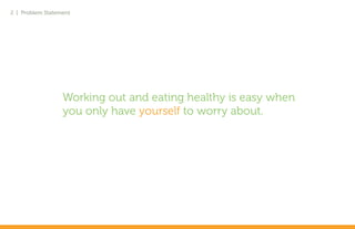 2 | Problem Statement




                  Working out and eating healthy is easy when
                  you only have yourself to worry about.
 