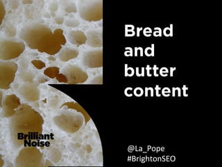 Bread
and
butter
content


@La_Pope	
  
#BrightonSEO	
  
 
