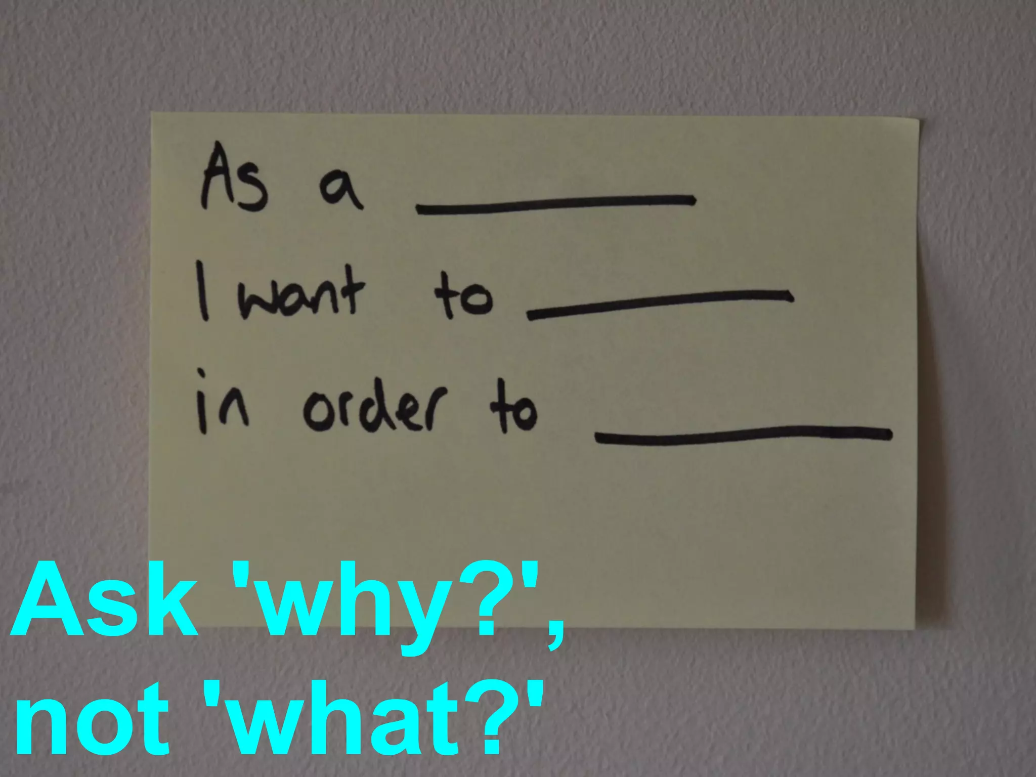 Ask 'why?',
not 'what?'