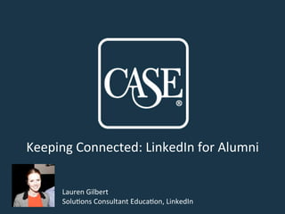 Keeping	
  Connected:	
  LinkedIn	
  for	
  Alumni	
  
Lauren	
  Gilbert	
  	
  
Solu;ons	
  Consultant	
  Educa;on,	
  LinkedIn	
  
 