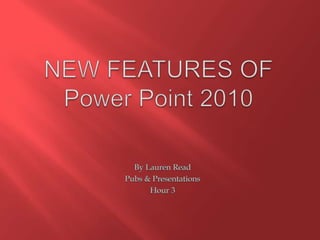 NEW FEATURES OF Power Point 2010 By Lauren Read Pubs & Presentations Hour 3 