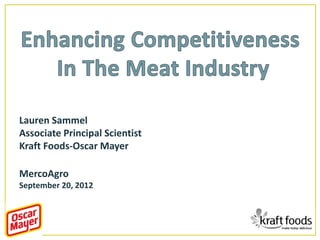 Lauren Sammel
Associate Principal Scientist
Kraft Foods-Oscar Mayer

MercoAgro
September 20, 2012
 