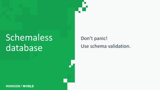 Don’t panic!
Use schema validation.
Schemaless
database
 