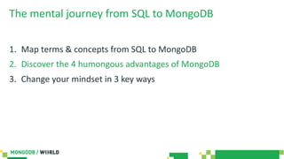 The mental journey from SQL to MongoDB
1. Map terms & concepts from SQL to MongoDB
2. Discover the 4 humongous advantages of MongoDB
3. Change your mindset in 3 key ways
 