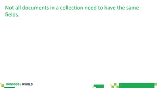 Not all documents in a collection need to have the same
fields.
 