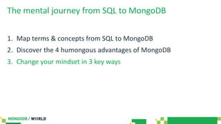The mental journey from SQL to MongoDB
1. Map terms & concepts from SQL to MongoDB
2. Discover the 4 humongous advantages of MongoDB
3. Change your mindset in 3 key ways
 