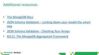 Additional resources
• The MongoDB Docs
• JSON Schema Validation – Locking down your model the smart
way
• JSON Schema Validation - Checking Your Arrays
• M121: The MongoDB Aggregation Framework
 